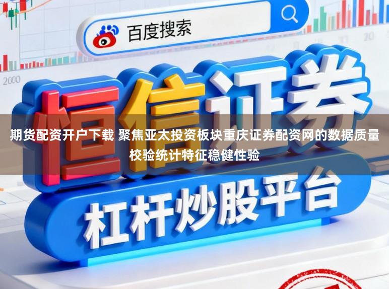 期货配资开户下载 聚焦亚太投资板块重庆证券配资网的数据质量校验统计特征稳健性验