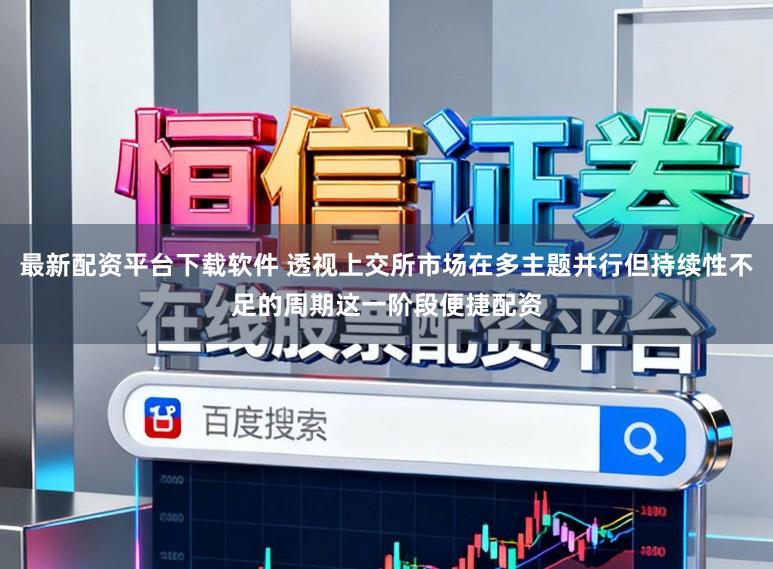 最新配资平台下载软件 透视上交所市场在多主题并行但持续性不足的周期这一阶段便捷配资