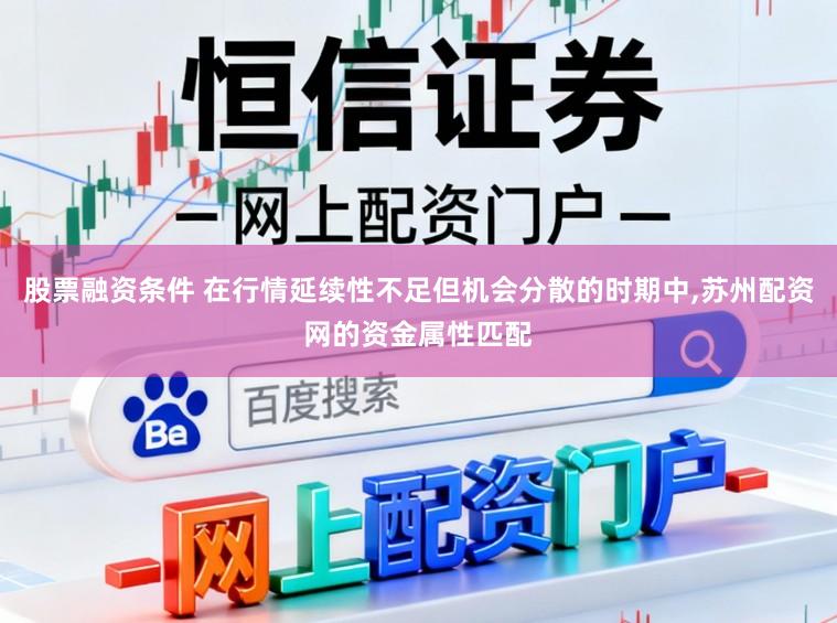 股票融资条件 在行情延续性不足但机会分散的时期中，苏州配资网的资金属性匹配