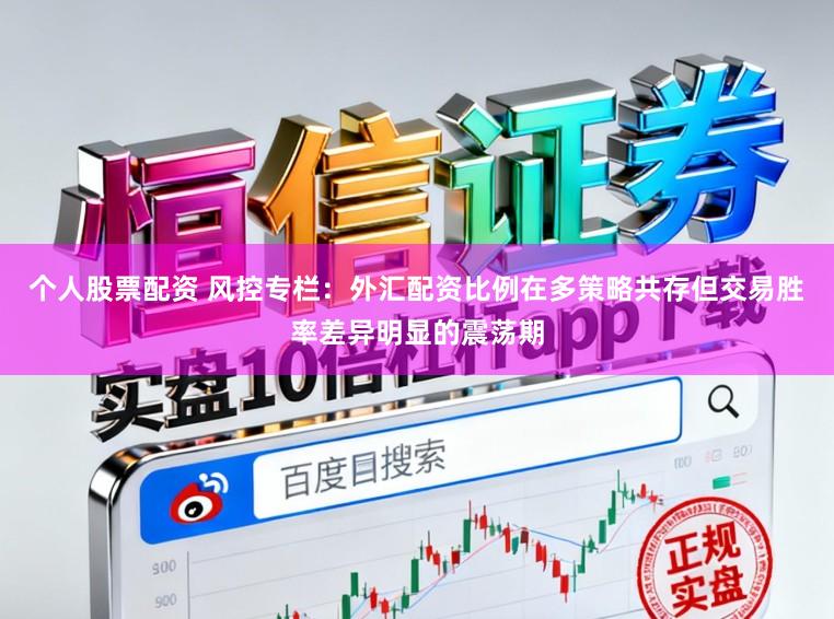 个人股票配资 风控专栏：外汇配资比例在多策略共存但交易胜率差异明显的震荡期