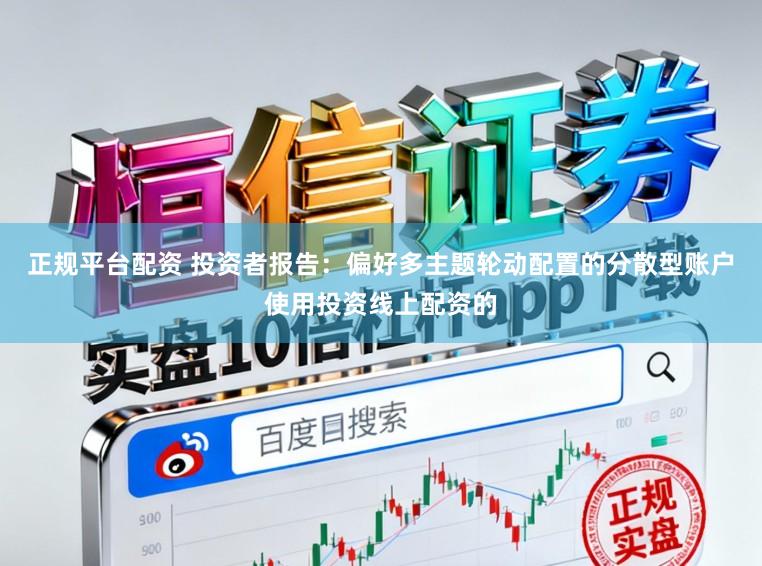 正规平台配资 投资者报告：偏好多主题轮动配置的分散型账户使用投资线上配资的