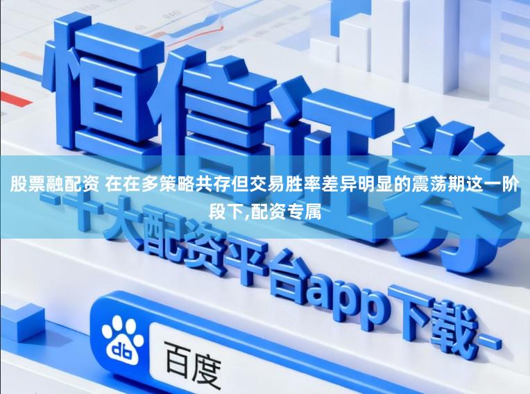 股票融配资 在在多策略共存但交易胜率差异明显的震荡期这一阶段下，配资专属
