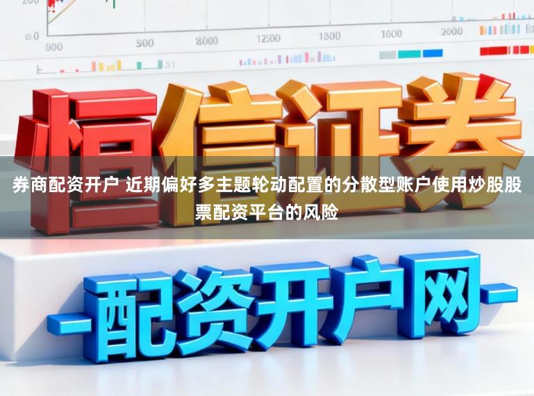 券商配资开户 近期偏好多主题轮动配置的分散型账户使用炒股股票配资平台的风险