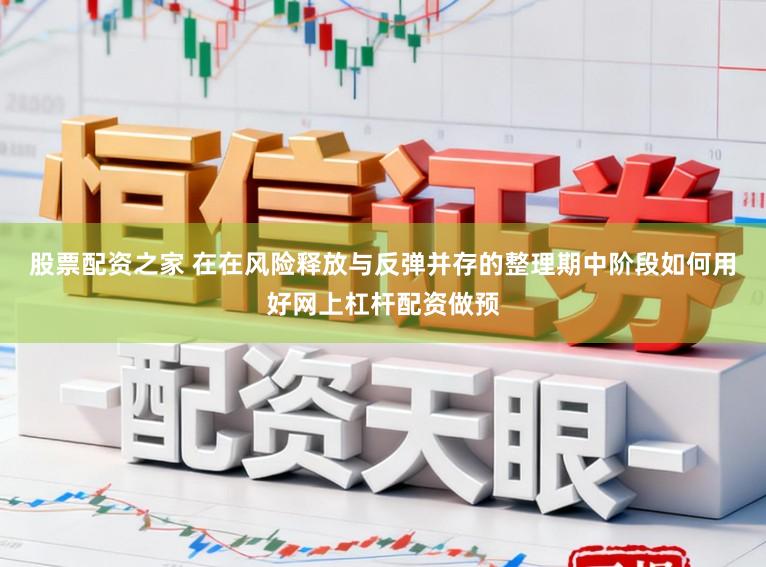 股票配资之家 在在风险释放与反弹并存的整理期中阶段如何用好网上杠杆配资做预