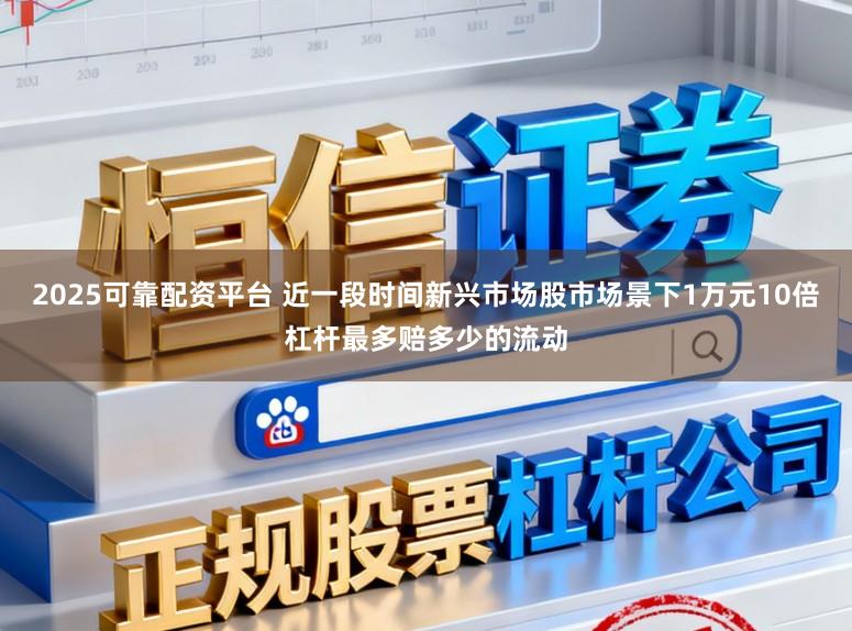 2025可靠配资平台 近一段时间新兴市场股市场景下1万元10倍杠杆最多赔多少的流动