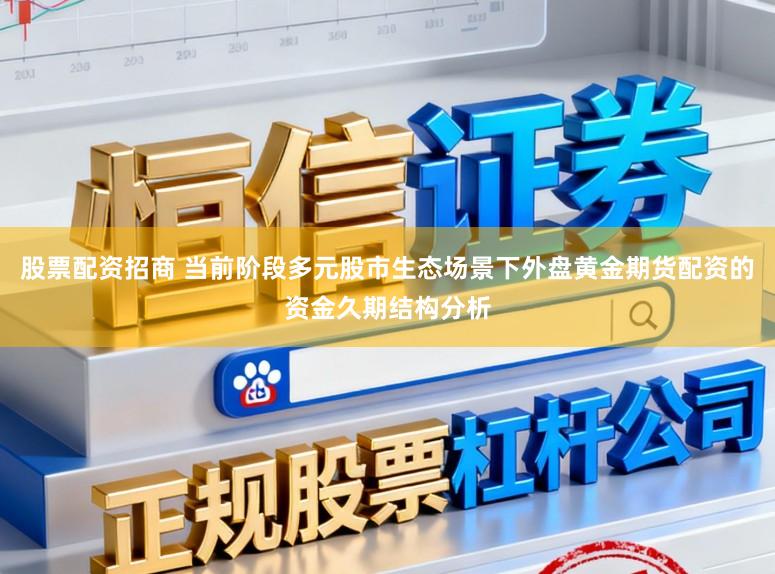 股票配资招商 当前阶段多元股市生态场景下外盘黄金期货配资的资金久期结构分析