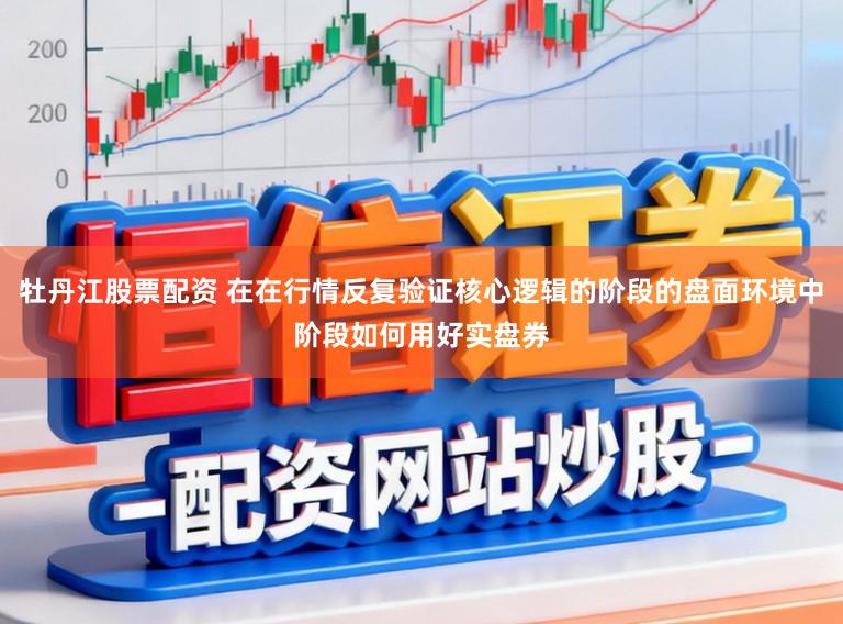 牡丹江股票配资 在在行情反复验证核心逻辑的阶段的盘面环境中阶段如何用好实盘券