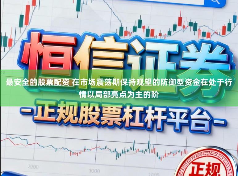 最安全的股票配资 在市场震荡期保持观望的防御型资金在处于行情以局部亮点为主的阶