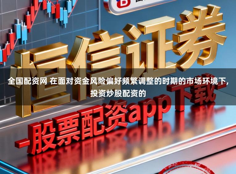 全国配资网 在面对资金风险偏好频繁调整的时期的市场环境下,投资炒股配资的