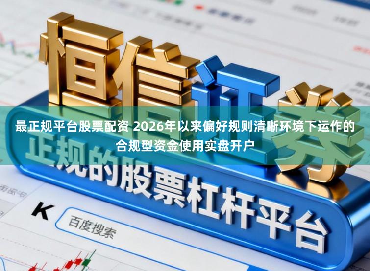 最正规平台股票配资 2026年以来偏好规则清晰环境下运作的合规型资金使用实盘开户