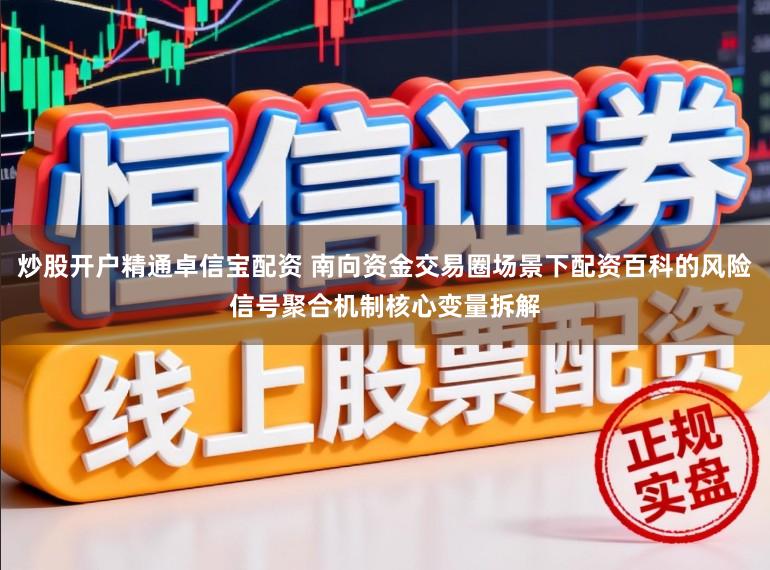 炒股开户精通卓信宝配资 南向资金交易圈场景下配资百科的风险信号聚合机制核心变量拆解