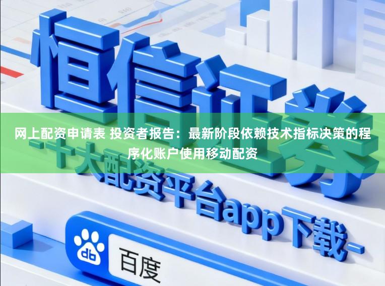 网上配资申请表 投资者报告：最新阶段依赖技术指标决策的程序化账户使用移动配资