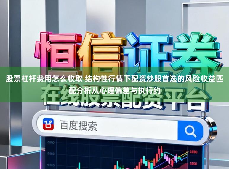 股票杠杆费用怎么收取 结构性行情下配资炒股首选的风险收益匹配分析从心理偏差与执行约