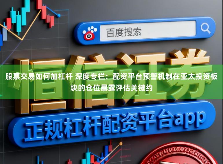 股票交易如何加杠杆 深度专栏：配资平台预警机制在亚太投资板块的仓位暴露评估关键约