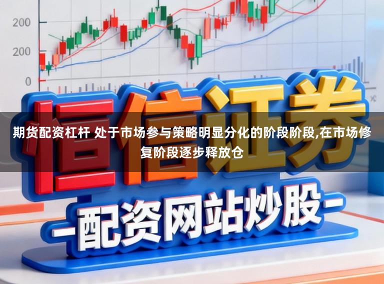 期货配资杠杆 处于市场参与策略明显分化的阶段阶段，在市场修复阶段逐步释放仓