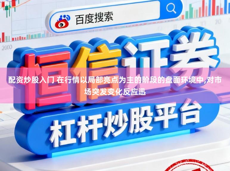 配资炒股入门 在行情以局部亮点为主的阶段的盘面环境中，对市场突发变化反应迅
