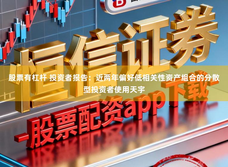 股票有杠杆 投资者报告：近两年偏好低相关性资产组合的分散型投资者使用天宇