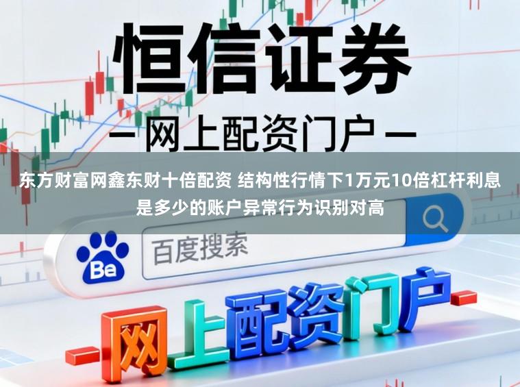 东方财富网鑫东财十倍配资 结构性行情下1万元10倍杠杆利息是多少的账户异常行为识别对高