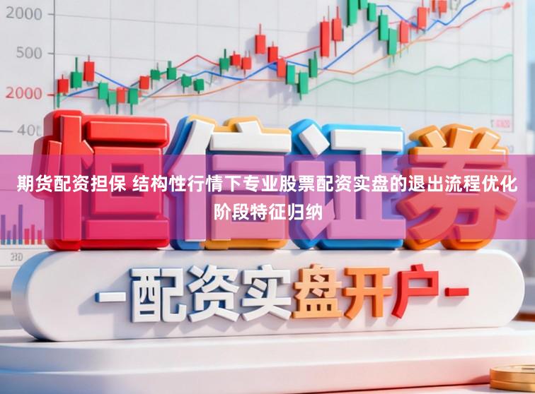 期货配资担保 结构性行情下专业股票配资实盘的退出流程优化阶段特征归纳