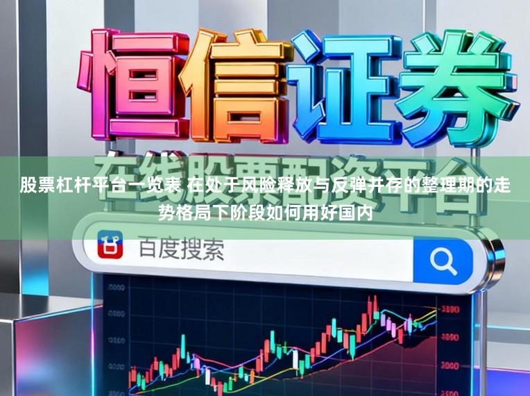 股票杠杆平台一览表 在处于风险释放与反弹并存的整理期的走势格局下阶段如何用好国内