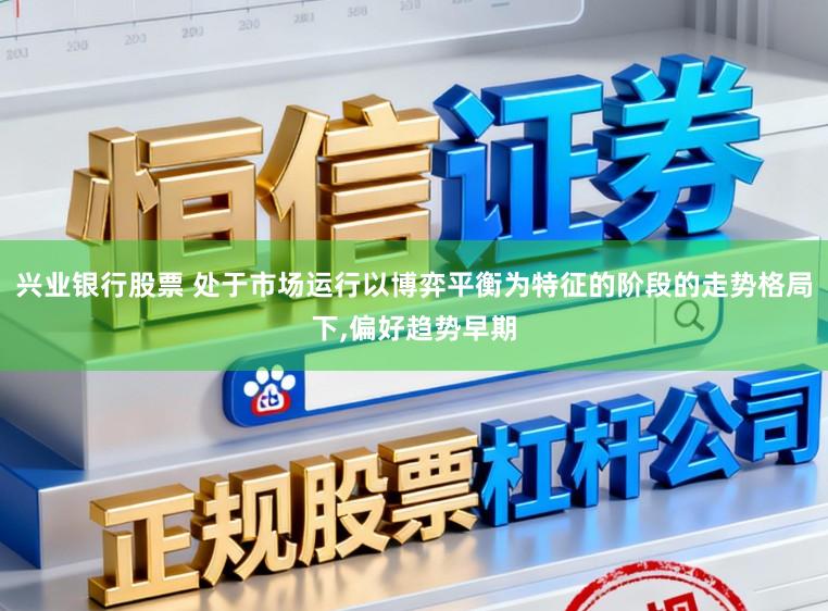 兴业银行股票 处于市场运行以博弈平衡为特征的阶段的走势格局下,偏好趋势早期