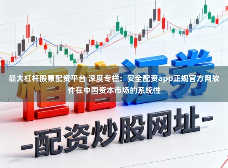 最大杠杆股票配资平台 深度专栏：安全配资app正规官方网软件在中国资本市场的系统性