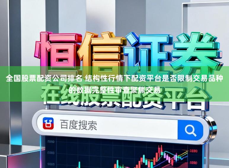 全国股票配资公司排名 结构性行情下配资平台是否限制交易品种的数据完整性审查聚焦交易