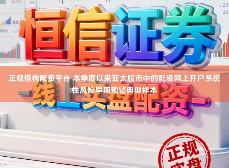 正规搭档配资平台 本季度以来亚太股市中的配资网上开户系统性风险早期预警典型样本