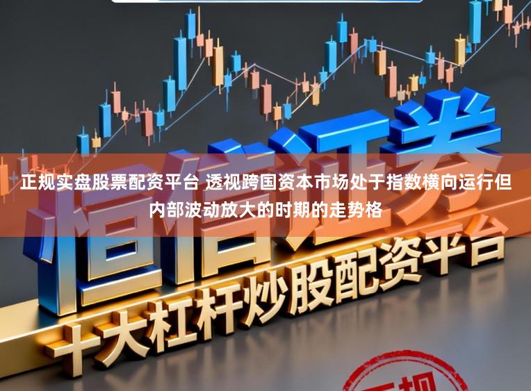 正规实盘股票配资平台 透视跨国资本市场处于指数横向运行但内部波动放大的时期的走势格