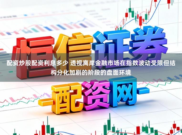 配资炒股配资利息多少 透视离岸金融市场在指数波动受限但结构分化加剧的阶段的盘面环境
