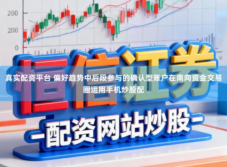 真实配资平台 偏好趋势中后段参与的确认型账户在南向资金交易圈运用手机炒股配