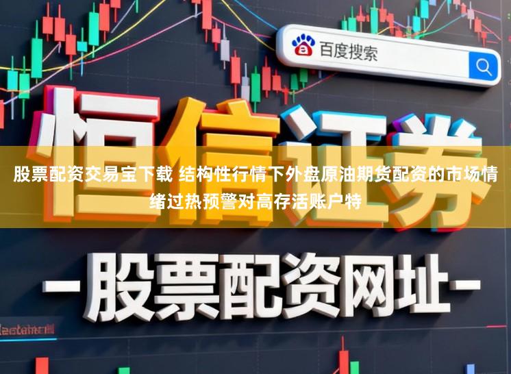 股票配资交易宝下载 结构性行情下外盘原油期货配资的市场情绪过热预警对高存活账户特