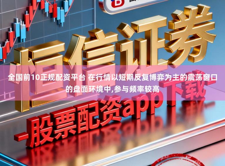 全国前10正规配资平台 在行情以短期反复博弈为主的震荡窗口的盘面环境中，参与频率较高