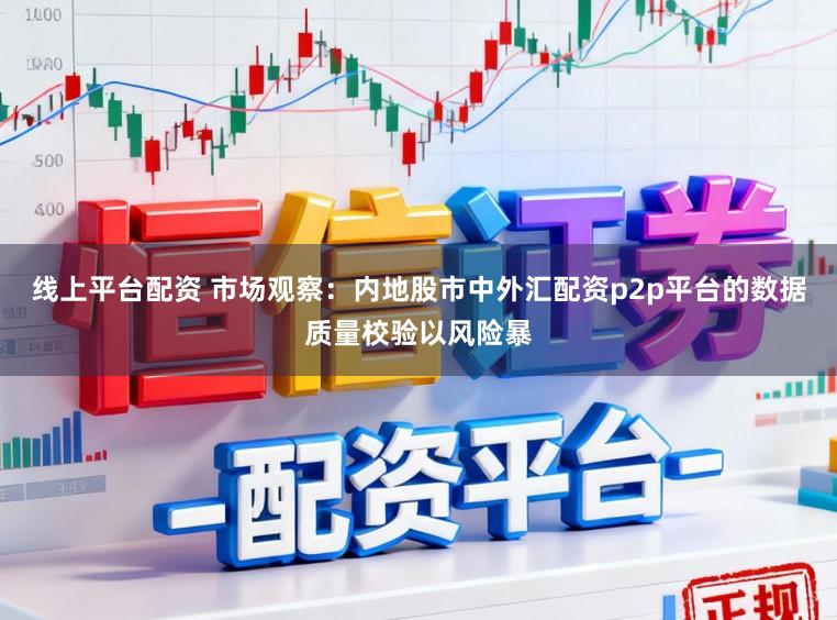 线上平台配资 市场观察:内地股市中外汇配资p2p平台的数据质量校验以风险暴