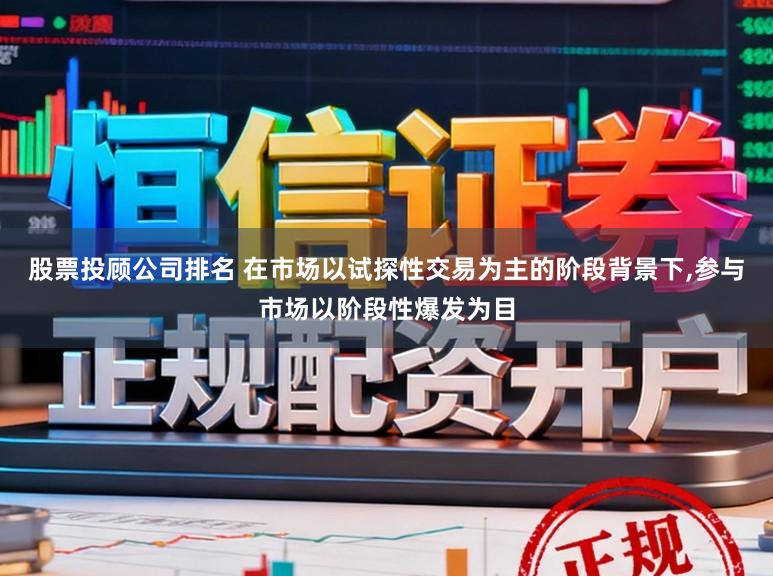 股票投顾公司排名 在市场以试探性交易为主的阶段背景下，参与市场以阶段性爆发为目