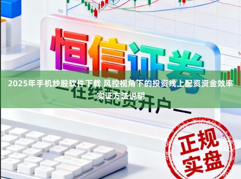 2025年手机炒股软件下载 风控视角下的投资线上配资资金效率实证方法说明
