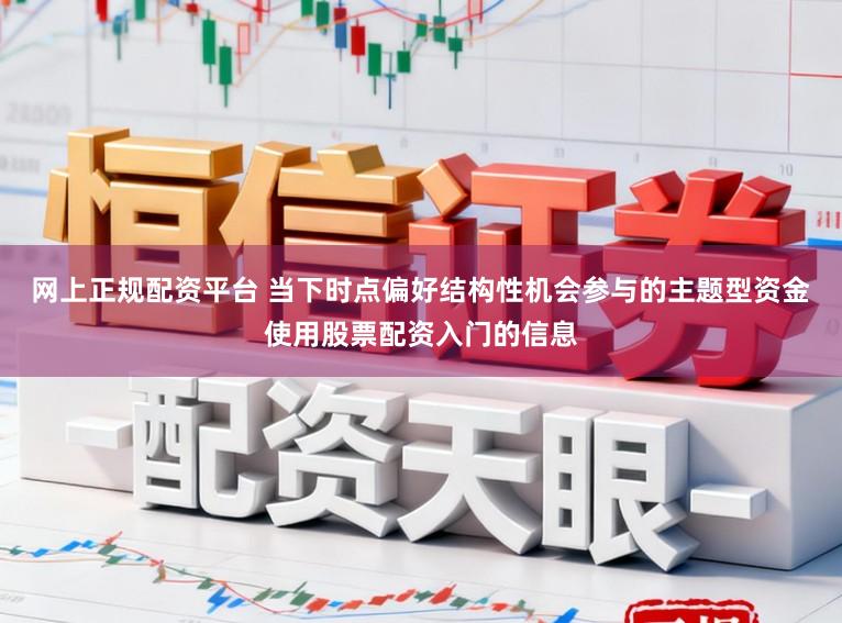 网上正规配资平台 当下时点偏好结构性机会参与的主题型资金使用股票配资入门的信息