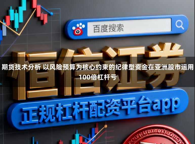 期货技术分析 以风险预算为核心约束的纪律型资金在亚洲股市运用100倍杠杆亏