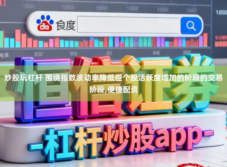 炒股玩杠杆 围绕指数波动率降低但个股活跃度增加的阶段的交易阶段，便捷配资