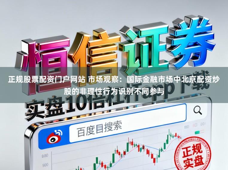 正规股票配资门户网站 市场观察：国际金融市场中北京配资炒股的非理性行为识别不同参与