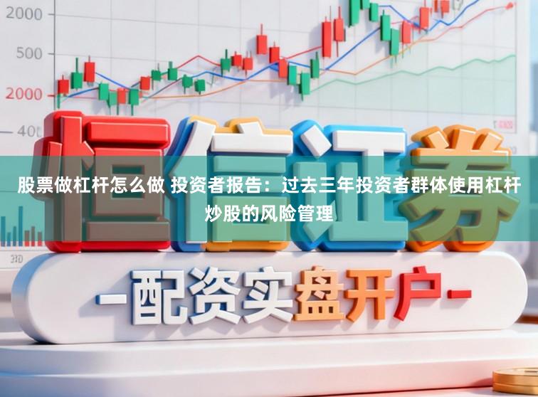 股票做杠杆怎么做 投资者报告：过去三年投资者群体使用杠杆炒股的风险管理