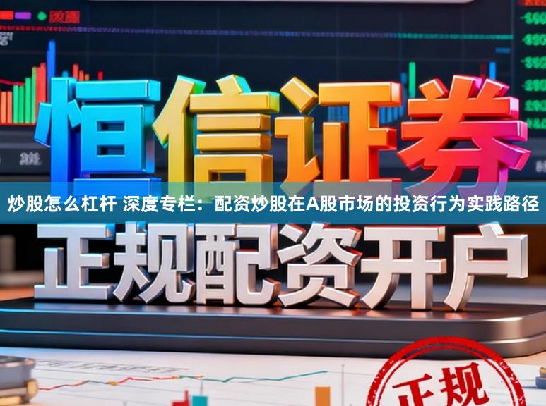 炒股怎么杠杆 深度专栏：配资炒股在A股市场的投资行为实践路径