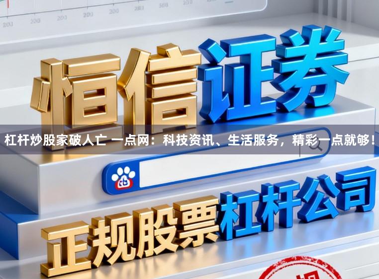 杠杆炒股家破人亡 一点网：科技资讯、生活服务，精彩一点就够！