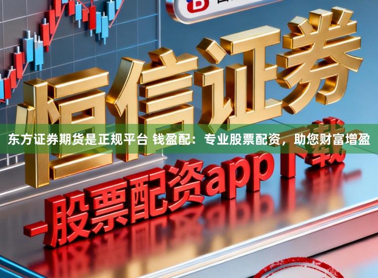 东方证券期货是正规平台 钱盈配：专业股票配资，助您财富增盈