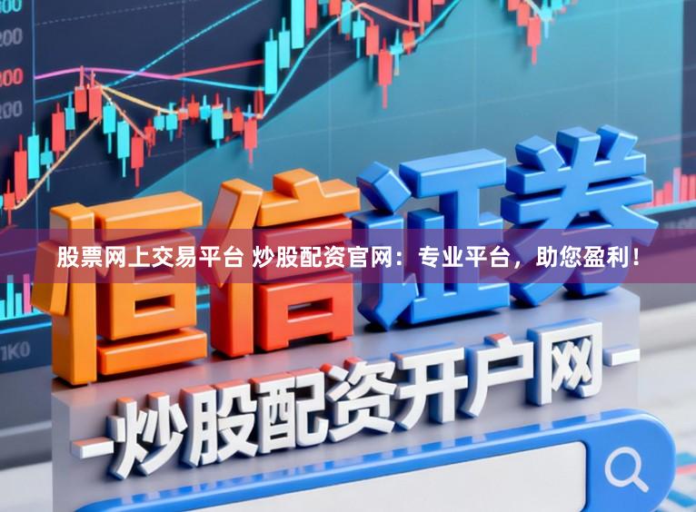 股票网上交易平台 炒股配资官网：专业平台，助您盈利！
