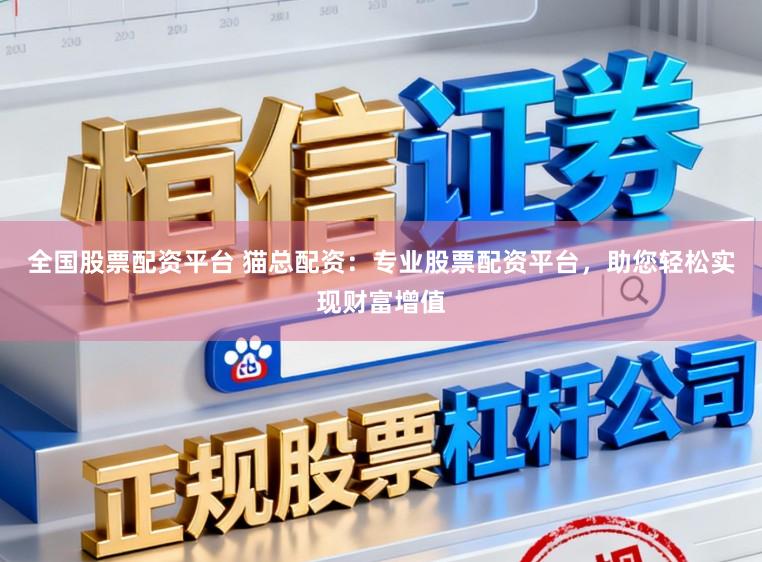 全国股票配资平台 猫总配资：专业股票配资平台，助您轻松实现财富增值
