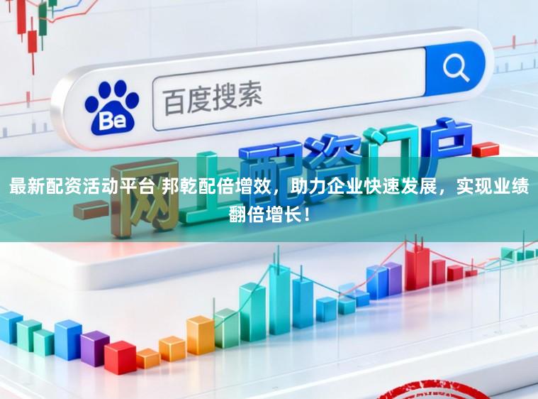 最新配资活动平台 邦乾配倍增效，助力企业快速发展，实现业绩翻倍增长！