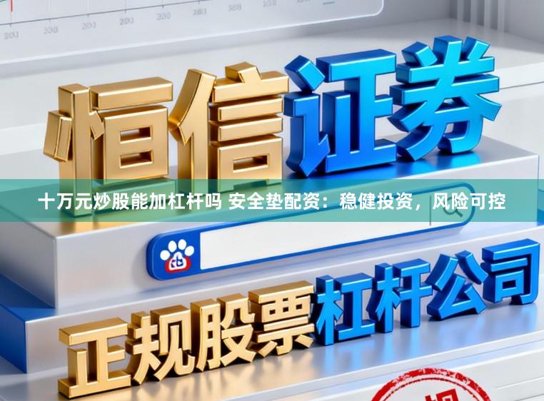 十万元炒股能加杠杆吗 安全垫配资：稳健投资，风险可控