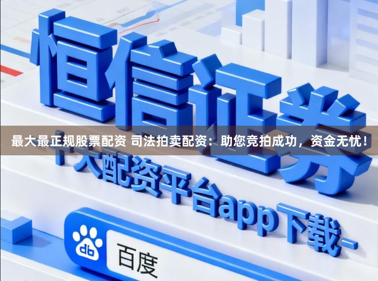 最大最正规股票配资 司法拍卖配资：助您竞拍成功，资金无忧！