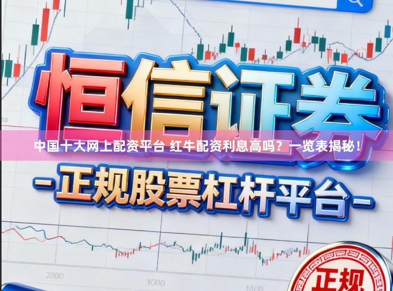 中国十大网上配资平台 红牛配资利息高吗？一览表揭秘！